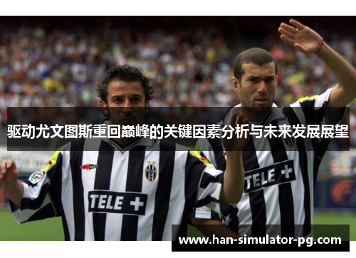 驱动尤文图斯重回巅峰的关键因素分析与未来发展展望