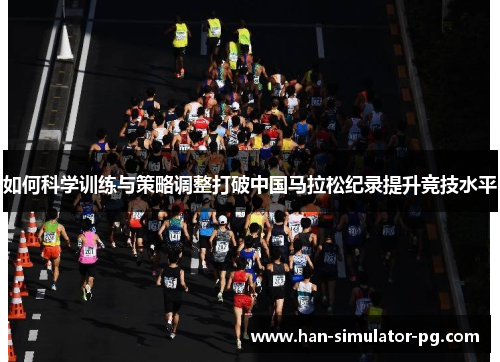 如何科学训练与策略调整打破中国马拉松纪录提升竞技水平