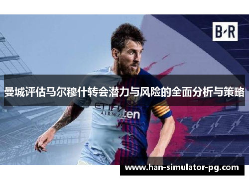 曼城评估马尔穆什转会潜力与风险的全面分析与策略