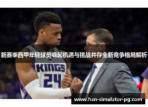 新赛季西甲年轻球员崛起机遇与挑战并存全新竞争格局解析