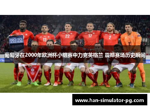 葡萄牙在2000年欧洲杯小组赛中力克英格兰 震撼赛场历史瞬间