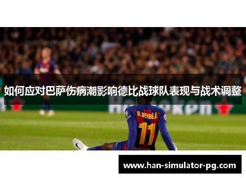 如何应对巴萨伤病潮影响德比战球队表现与战术调整