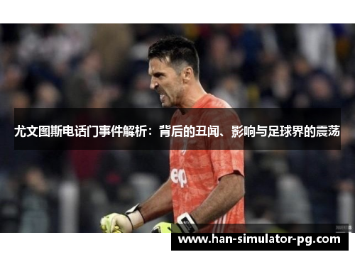 尤文图斯电话门事件解析：背后的丑闻、影响与足球界的震荡