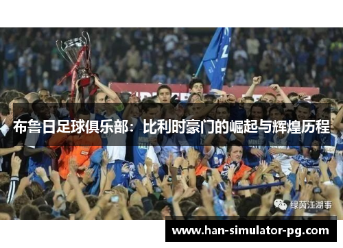 布鲁日足球俱乐部：比利时豪门的崛起与辉煌历程