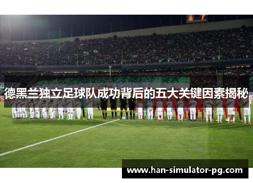 德黑兰独立足球队成功背后的五大关键因素揭秘