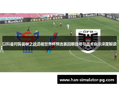 以科曼对阵曼联之战透视世界杯预选赛回暖信号与战术启示深度解读