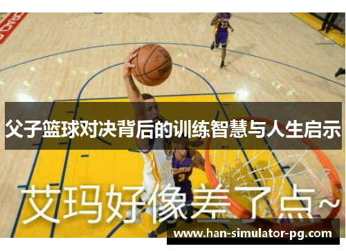 父子篮球对决背后的训练智慧与人生启示