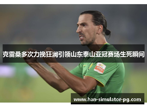 克雷桑多次力挽狂澜引领山东泰山亚冠赛场生死瞬间
