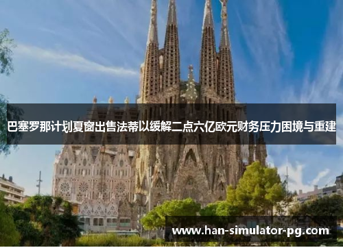 巴塞罗那计划夏窗出售法蒂以缓解二点六亿欧元财务压力困境与重建