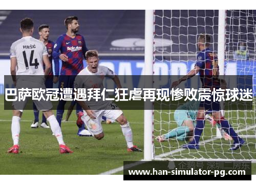 巴萨欧冠遭遇拜仁狂虐再现惨败震惊球迷