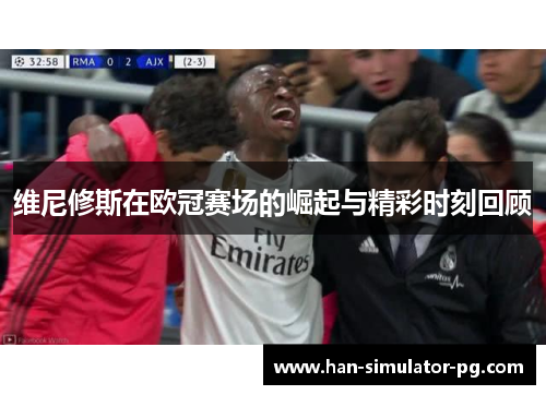 维尼修斯在欧冠赛场的崛起与精彩时刻回顾