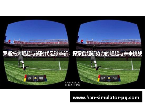 罗斯托夫崛起与新时代足球革新：探索俄超新势力的崛起与未来挑战