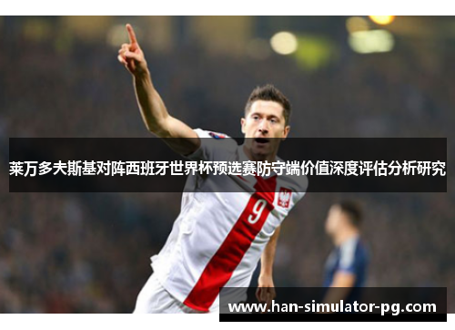 莱万多夫斯基对阵西班牙世界杯预选赛防守端价值深度评估分析研究