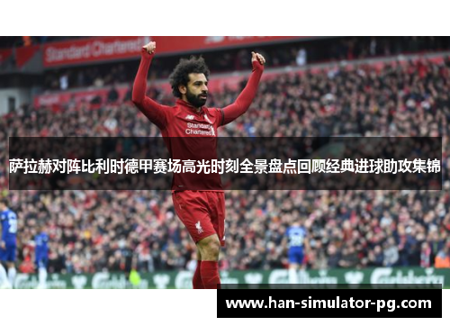 萨拉赫对阵比利时德甲赛场高光时刻全景盘点回顾经典进球助攻集锦