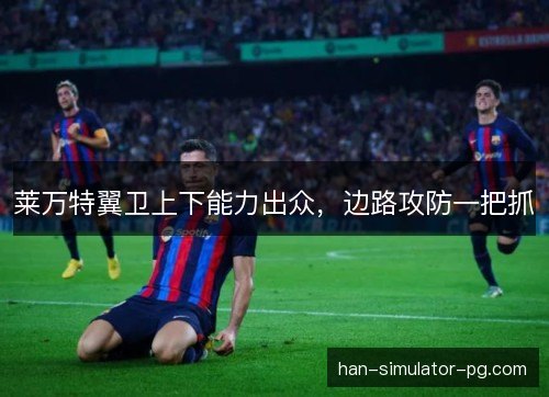 莱万特翼卫上下能力出众，边路攻防一把抓